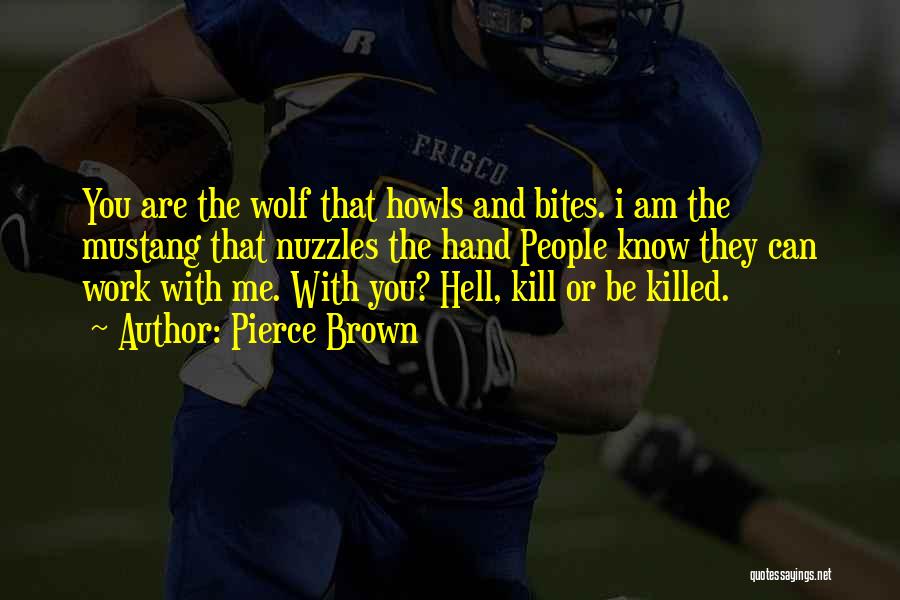 Pierce Brown Quotes: You Are The Wolf That Howls And Bites. I Am The Mustang That Nuzzles The Hand People Know They Can