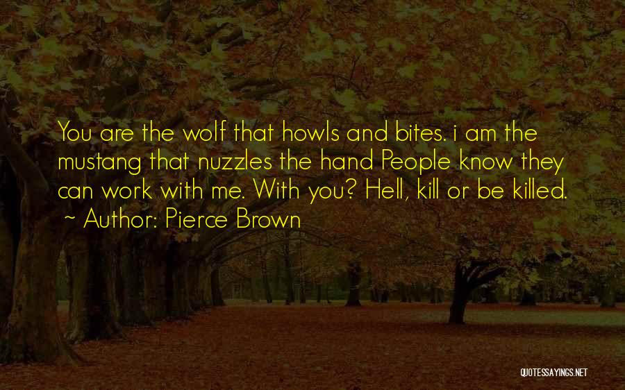 Pierce Brown Quotes: You Are The Wolf That Howls And Bites. I Am The Mustang That Nuzzles The Hand People Know They Can