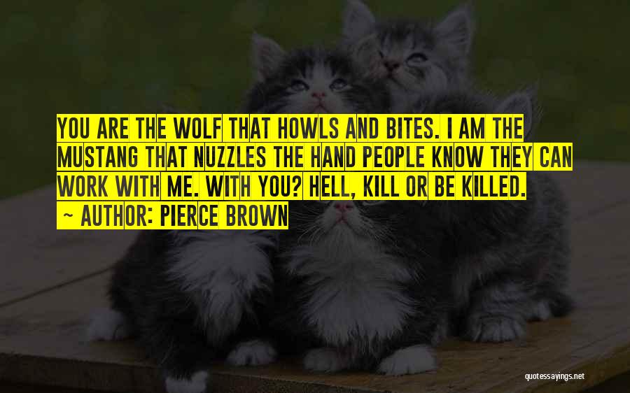 Pierce Brown Quotes: You Are The Wolf That Howls And Bites. I Am The Mustang That Nuzzles The Hand People Know They Can