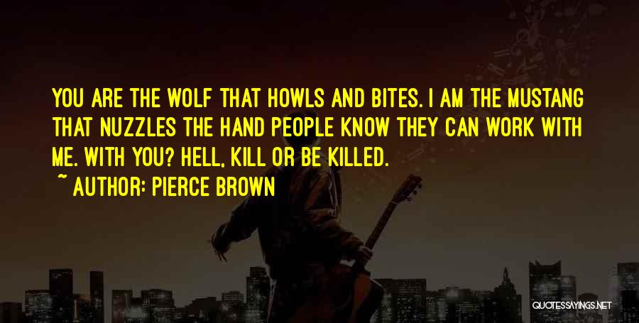 Pierce Brown Quotes: You Are The Wolf That Howls And Bites. I Am The Mustang That Nuzzles The Hand People Know They Can