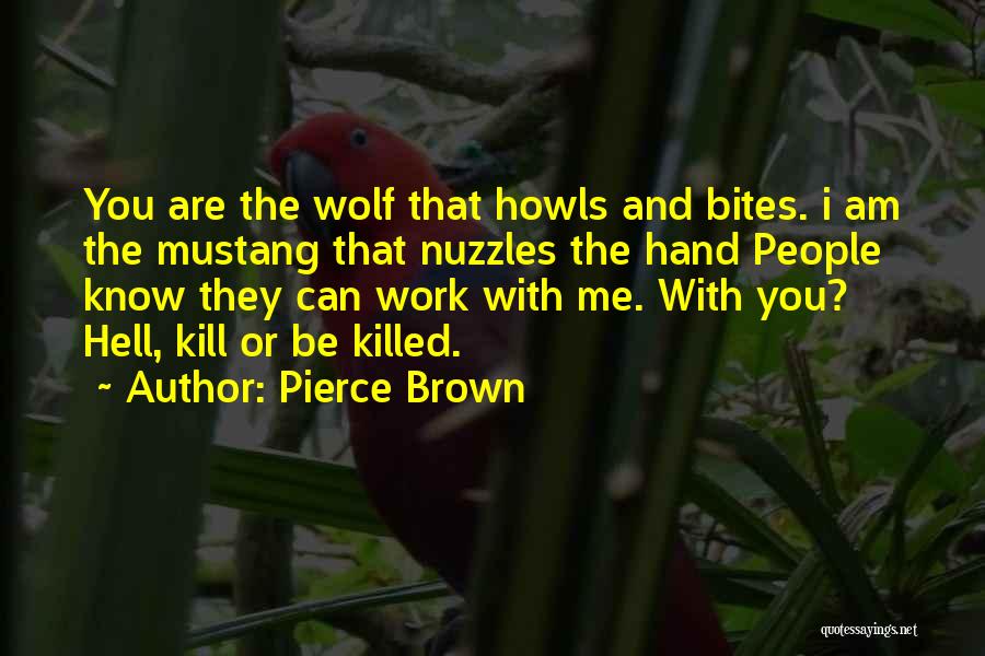 Pierce Brown Quotes: You Are The Wolf That Howls And Bites. I Am The Mustang That Nuzzles The Hand People Know They Can