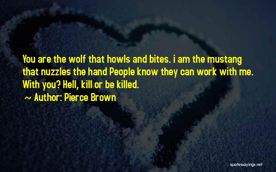 Pierce Brown Quotes: You Are The Wolf That Howls And Bites. I Am The Mustang That Nuzzles The Hand People Know They Can