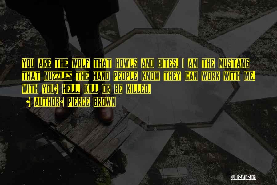 Pierce Brown Quotes: You Are The Wolf That Howls And Bites. I Am The Mustang That Nuzzles The Hand People Know They Can
