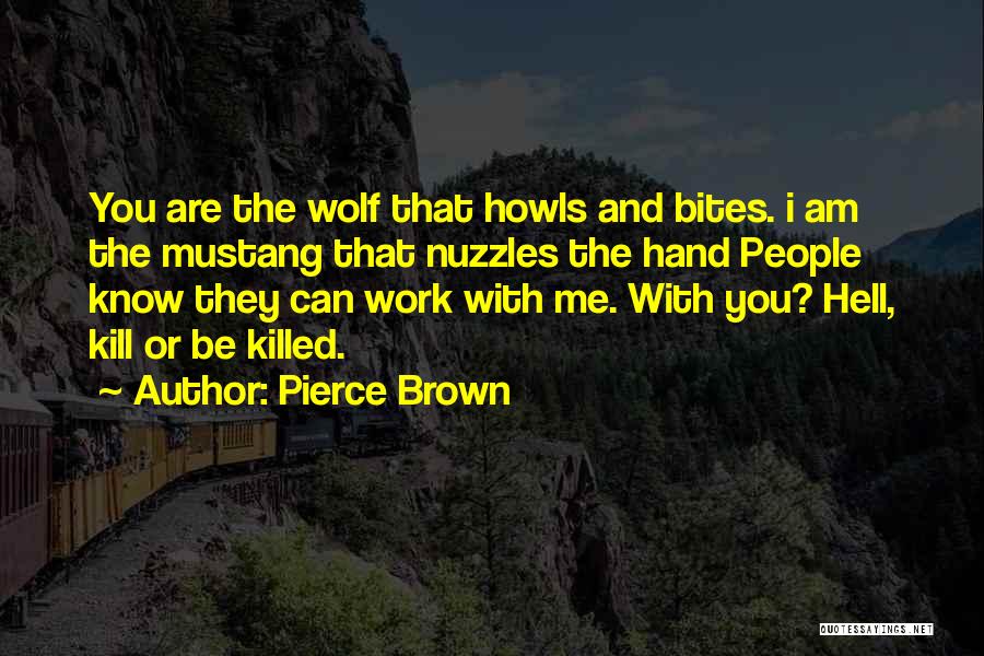 Pierce Brown Quotes: You Are The Wolf That Howls And Bites. I Am The Mustang That Nuzzles The Hand People Know They Can