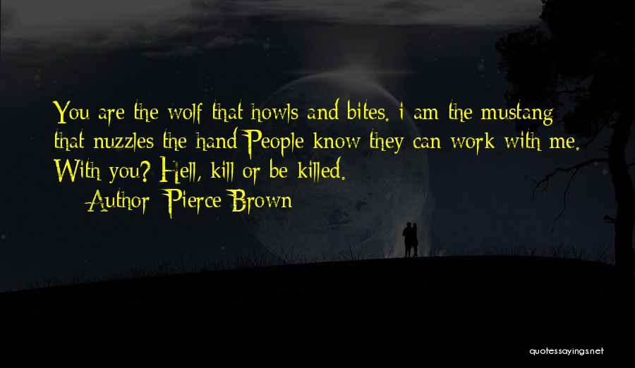 Pierce Brown Quotes: You Are The Wolf That Howls And Bites. I Am The Mustang That Nuzzles The Hand People Know They Can