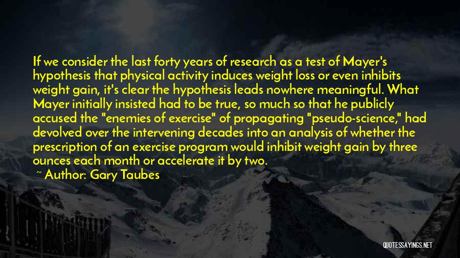 Gary Taubes Quotes: If We Consider The Last Forty Years Of Research As A Test Of Mayer's Hypothesis That Physical Activity Induces Weight