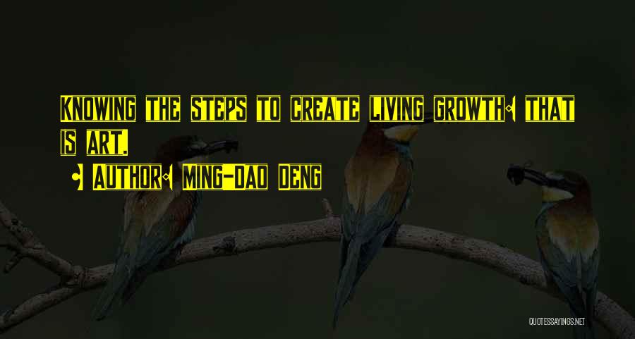 Ming-Dao Deng Quotes: Knowing The Steps To Create Living Growth: That Is Art.