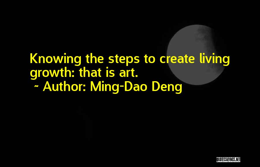 Ming-Dao Deng Quotes: Knowing The Steps To Create Living Growth: That Is Art.