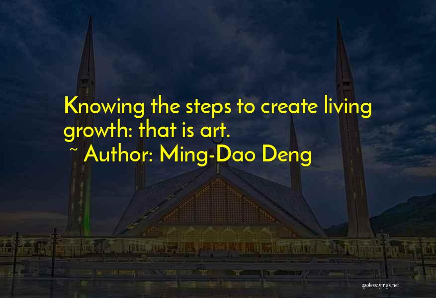 Ming-Dao Deng Quotes: Knowing The Steps To Create Living Growth: That Is Art.