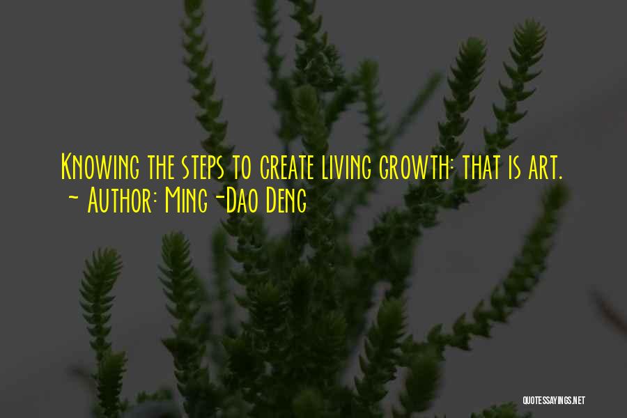 Ming-Dao Deng Quotes: Knowing The Steps To Create Living Growth: That Is Art.