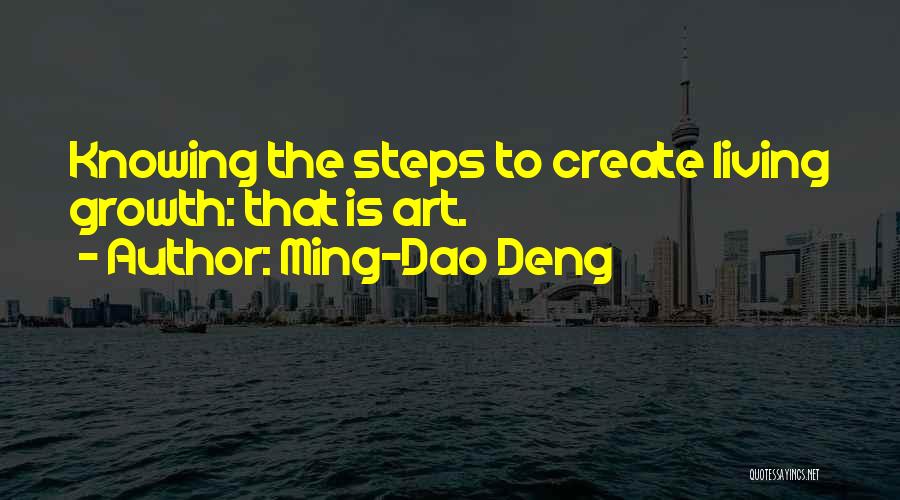 Ming-Dao Deng Quotes: Knowing The Steps To Create Living Growth: That Is Art.