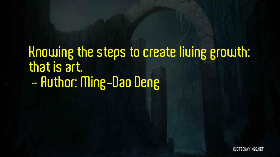 Ming-Dao Deng Quotes: Knowing The Steps To Create Living Growth: That Is Art.
