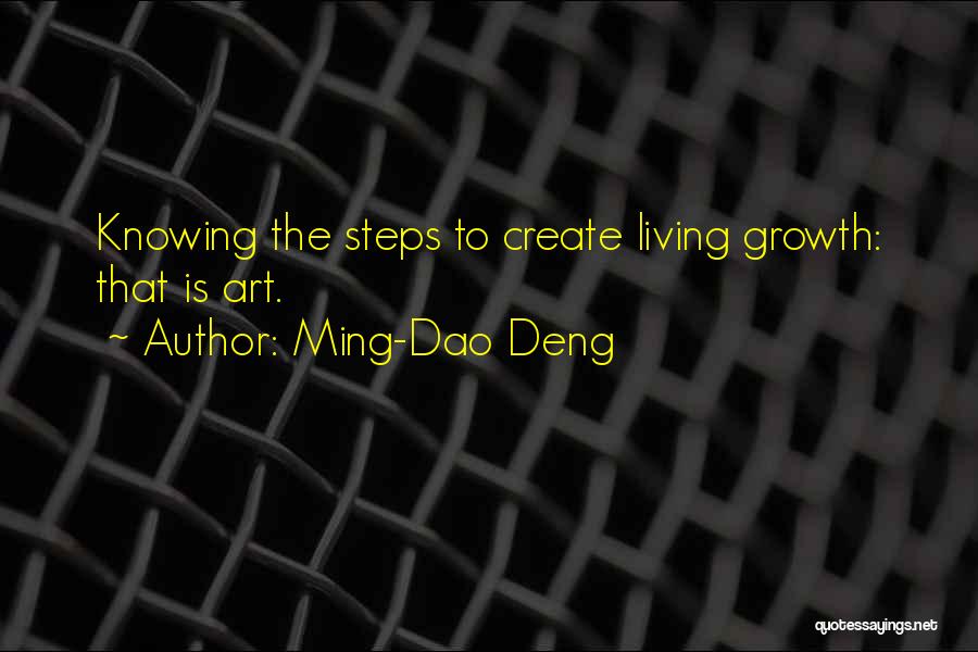 Ming-Dao Deng Quotes: Knowing The Steps To Create Living Growth: That Is Art.