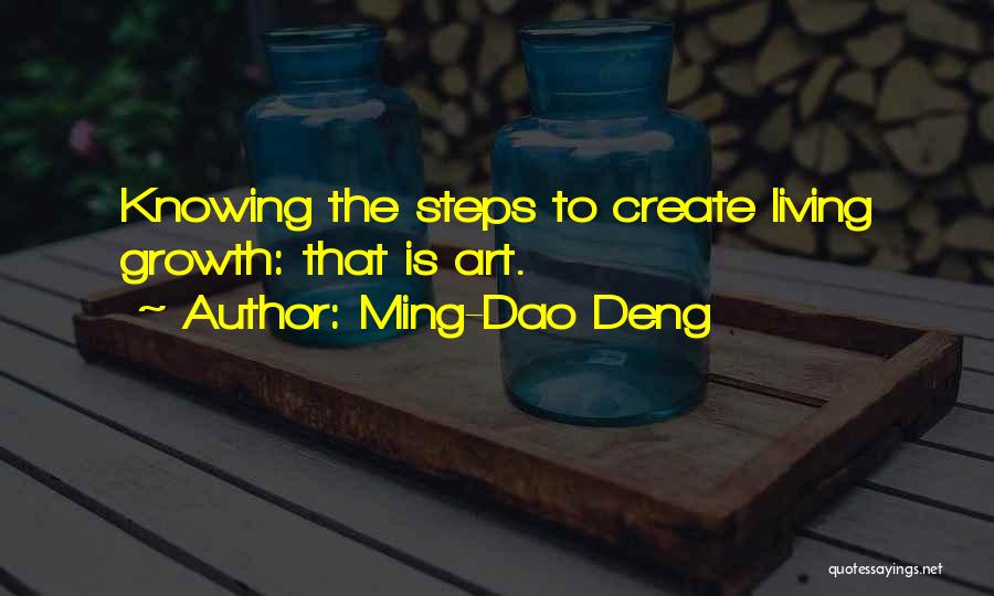 Ming-Dao Deng Quotes: Knowing The Steps To Create Living Growth: That Is Art.