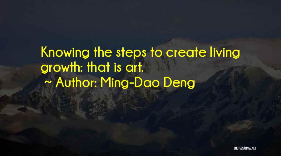 Ming-Dao Deng Quotes: Knowing The Steps To Create Living Growth: That Is Art.