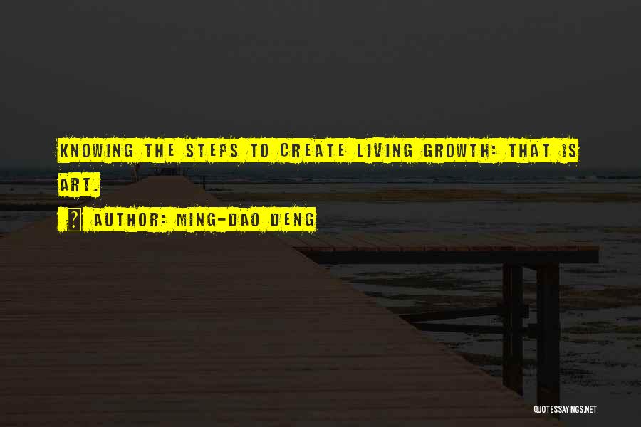 Ming-Dao Deng Quotes: Knowing The Steps To Create Living Growth: That Is Art.