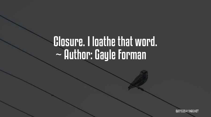 Gayle Forman Quotes: Closure. I Loathe That Word.