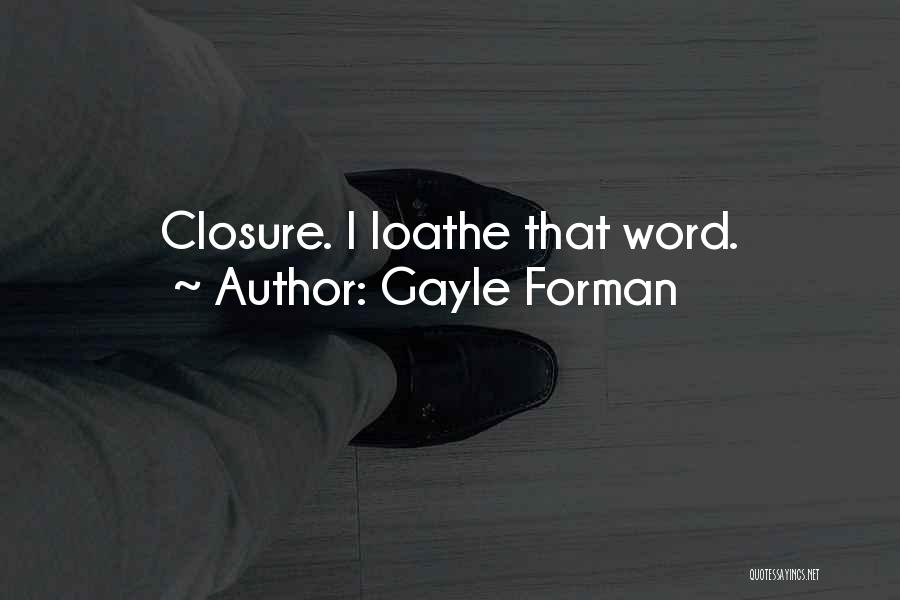 Gayle Forman Quotes: Closure. I Loathe That Word.
