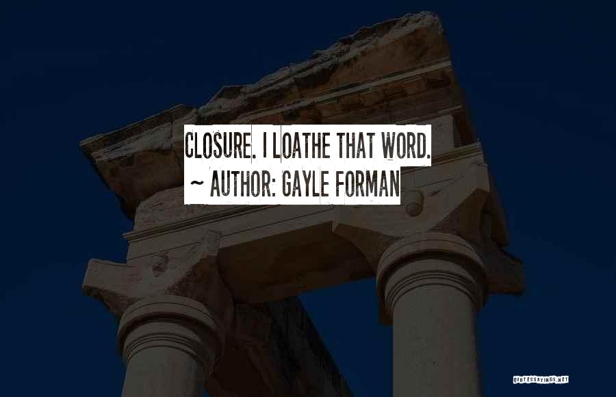 Gayle Forman Quotes: Closure. I Loathe That Word.