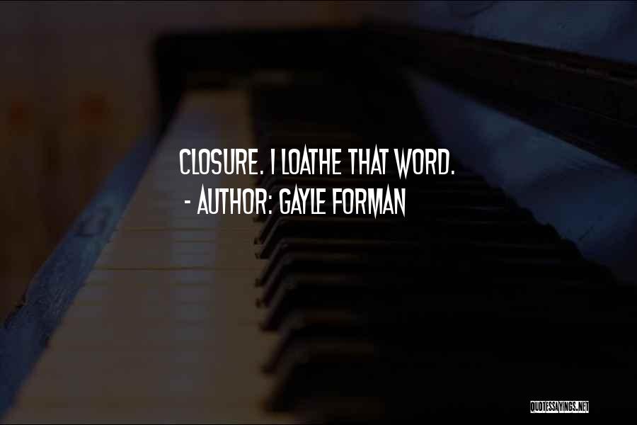 Gayle Forman Quotes: Closure. I Loathe That Word.