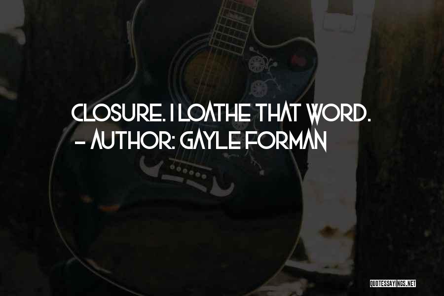 Gayle Forman Quotes: Closure. I Loathe That Word.