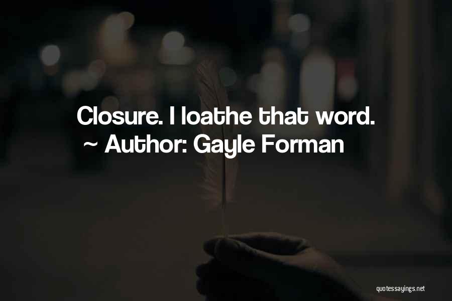Gayle Forman Quotes: Closure. I Loathe That Word.