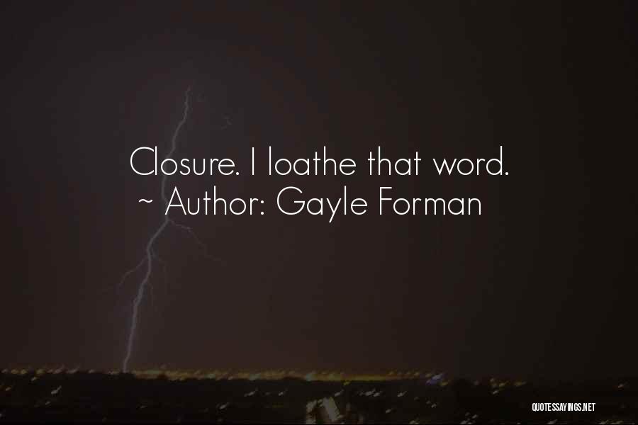 Gayle Forman Quotes: Closure. I Loathe That Word.