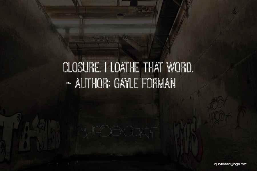 Gayle Forman Quotes: Closure. I Loathe That Word.