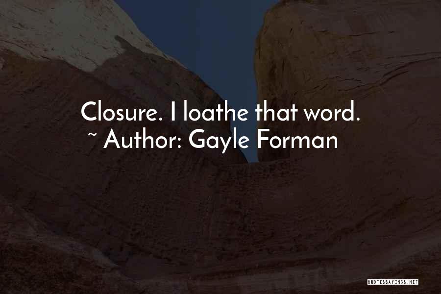 Gayle Forman Quotes: Closure. I Loathe That Word.