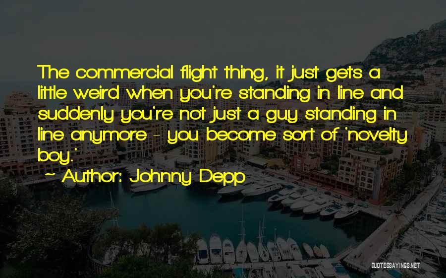 Johnny Depp Quotes: The Commercial Flight Thing, It Just Gets A Little Weird When You're Standing In Line And Suddenly You're Not Just