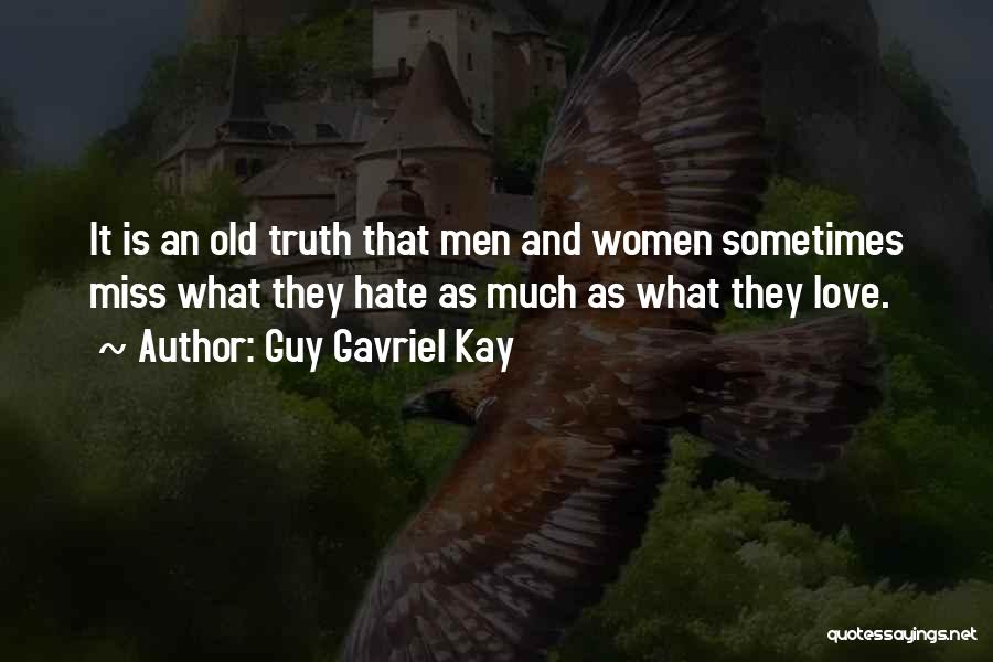 Guy Gavriel Kay Quotes: It Is An Old Truth That Men And Women Sometimes Miss What They Hate As Much As What They Love.