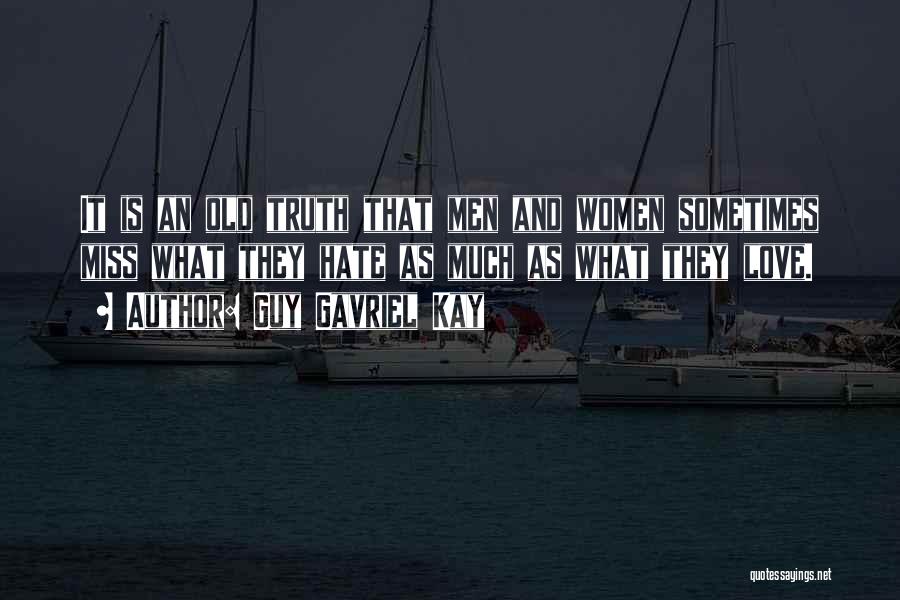 Guy Gavriel Kay Quotes: It Is An Old Truth That Men And Women Sometimes Miss What They Hate As Much As What They Love.