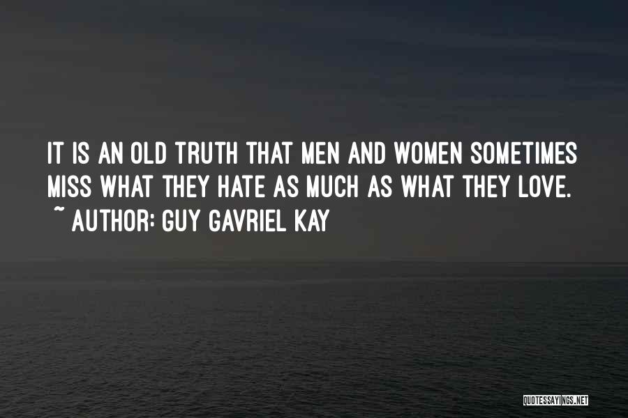 Guy Gavriel Kay Quotes: It Is An Old Truth That Men And Women Sometimes Miss What They Hate As Much As What They Love.