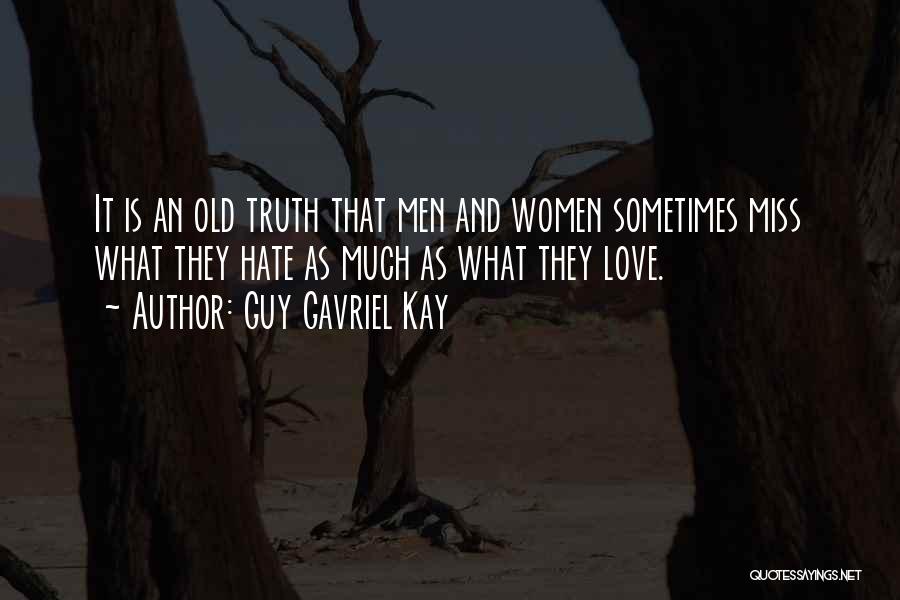 Guy Gavriel Kay Quotes: It Is An Old Truth That Men And Women Sometimes Miss What They Hate As Much As What They Love.