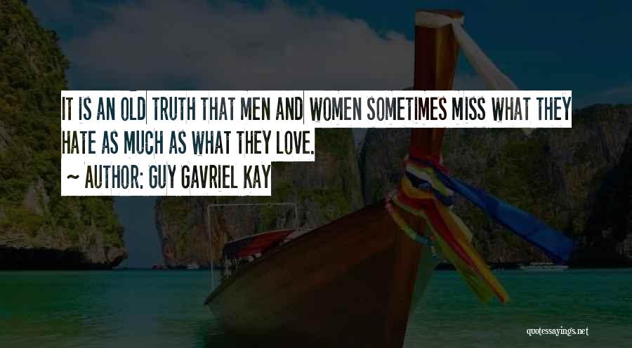 Guy Gavriel Kay Quotes: It Is An Old Truth That Men And Women Sometimes Miss What They Hate As Much As What They Love.