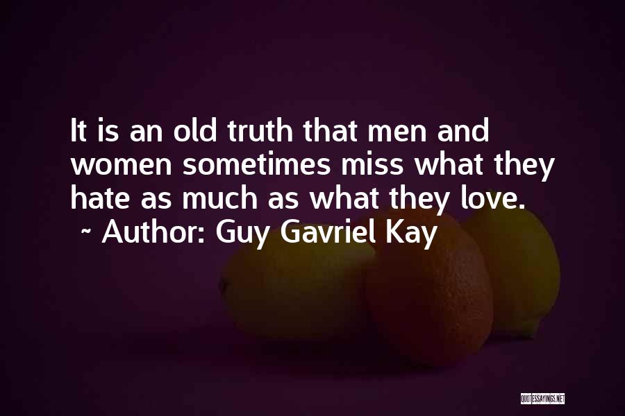 Guy Gavriel Kay Quotes: It Is An Old Truth That Men And Women Sometimes Miss What They Hate As Much As What They Love.