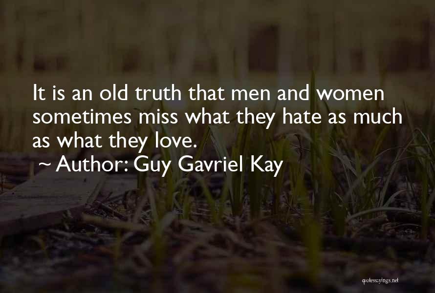 Guy Gavriel Kay Quotes: It Is An Old Truth That Men And Women Sometimes Miss What They Hate As Much As What They Love.