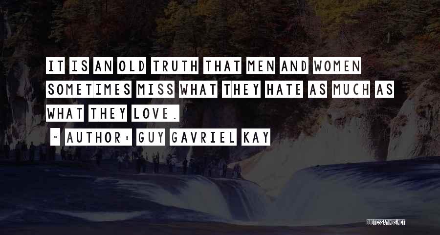 Guy Gavriel Kay Quotes: It Is An Old Truth That Men And Women Sometimes Miss What They Hate As Much As What They Love.