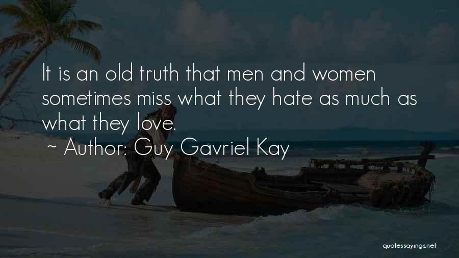 Guy Gavriel Kay Quotes: It Is An Old Truth That Men And Women Sometimes Miss What They Hate As Much As What They Love.