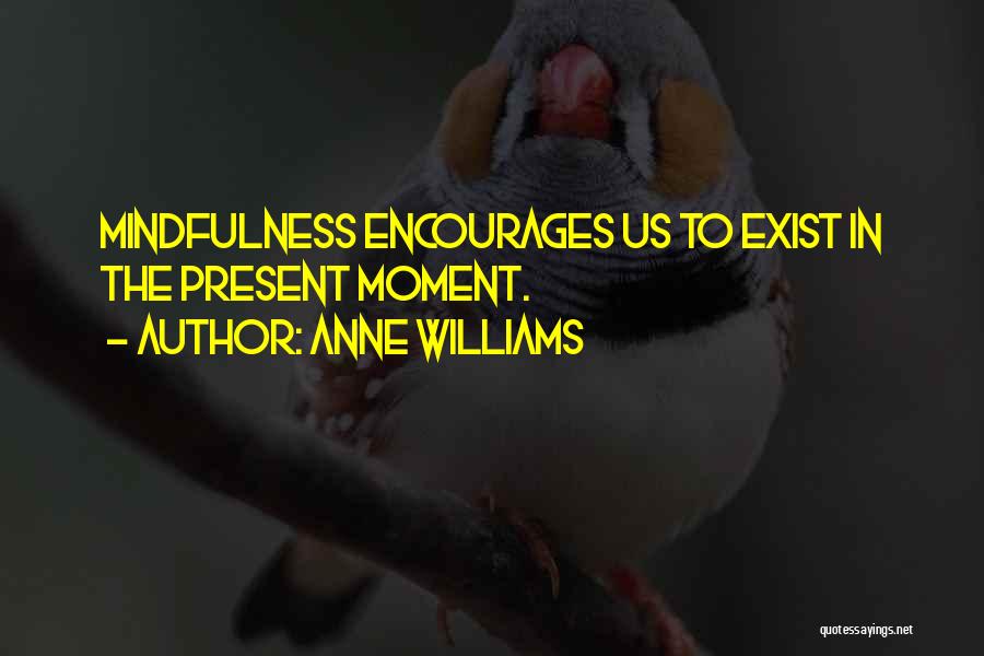Anne Williams Quotes: Mindfulness Encourages Us To Exist In The Present Moment.