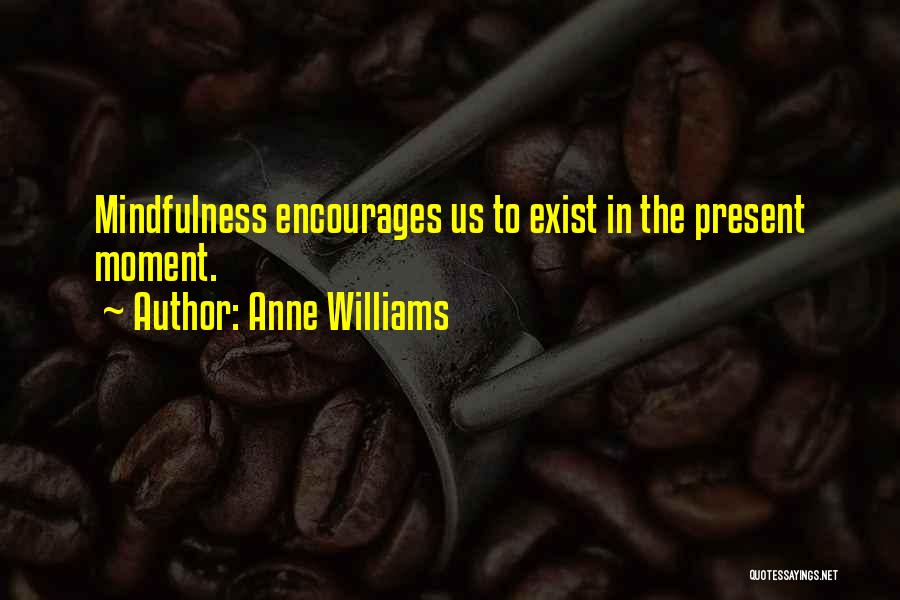 Anne Williams Quotes: Mindfulness Encourages Us To Exist In The Present Moment.