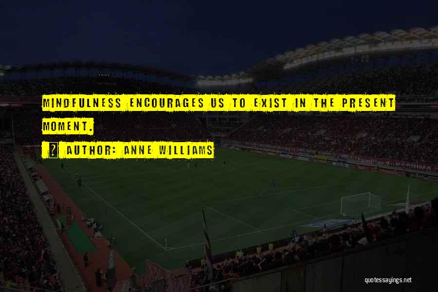 Anne Williams Quotes: Mindfulness Encourages Us To Exist In The Present Moment.