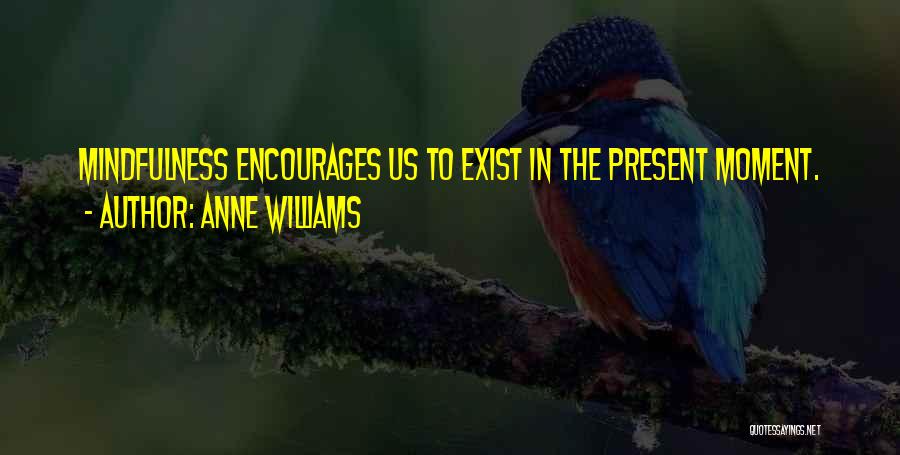 Anne Williams Quotes: Mindfulness Encourages Us To Exist In The Present Moment.