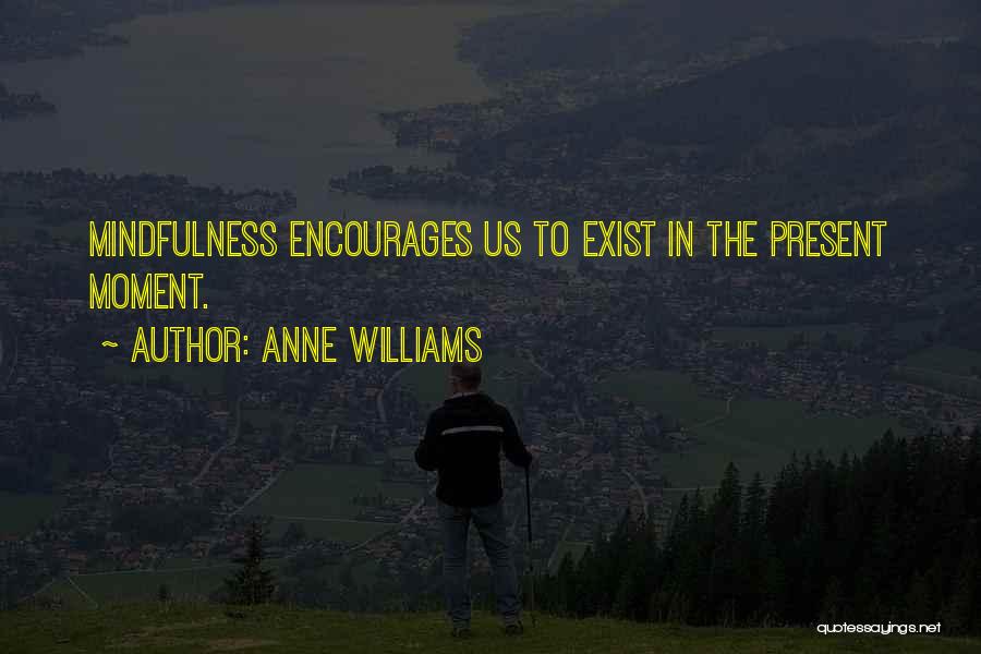 Anne Williams Quotes: Mindfulness Encourages Us To Exist In The Present Moment.
