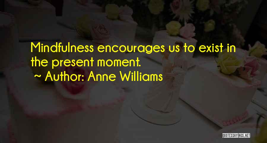 Anne Williams Quotes: Mindfulness Encourages Us To Exist In The Present Moment.