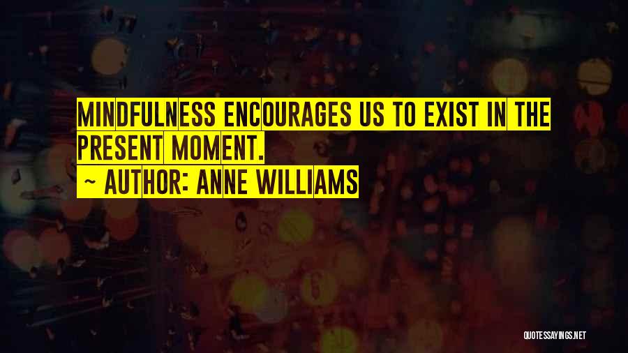 Anne Williams Quotes: Mindfulness Encourages Us To Exist In The Present Moment.