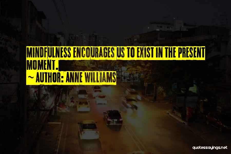 Anne Williams Quotes: Mindfulness Encourages Us To Exist In The Present Moment.