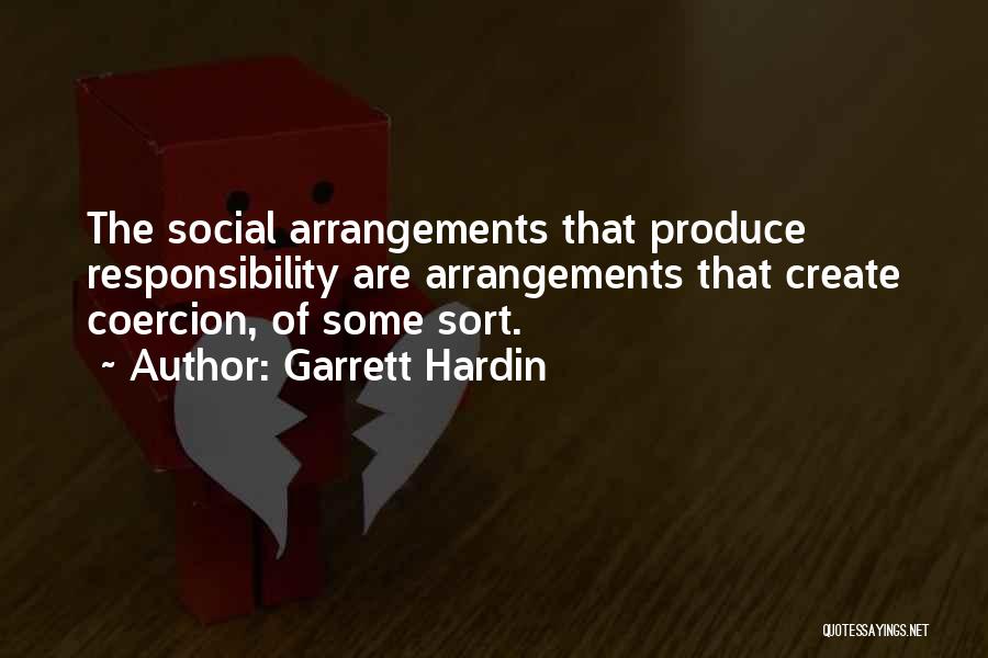 Garrett Hardin Quotes: The Social Arrangements That Produce Responsibility Are Arrangements That Create Coercion, Of Some Sort.