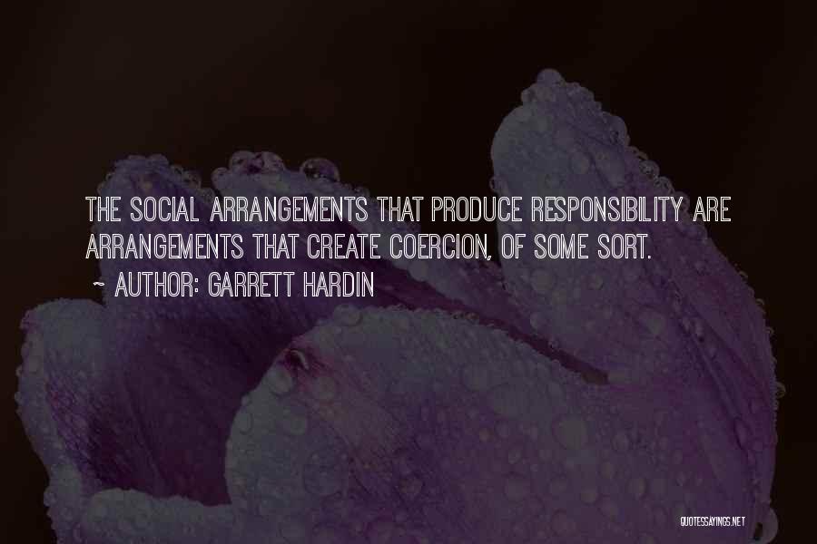 Garrett Hardin Quotes: The Social Arrangements That Produce Responsibility Are Arrangements That Create Coercion, Of Some Sort.