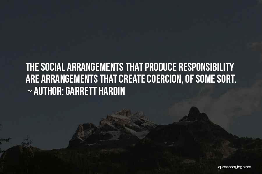 Garrett Hardin Quotes: The Social Arrangements That Produce Responsibility Are Arrangements That Create Coercion, Of Some Sort.